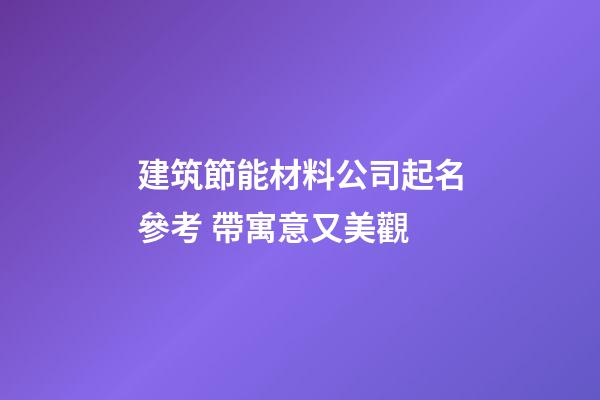 建筑節能材料公司起名參考 帶寓意又美觀-第1張-公司起名-玄機派